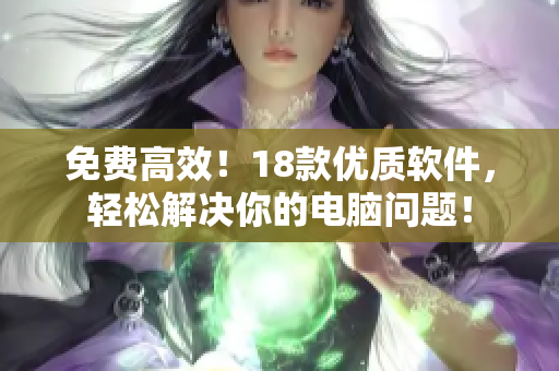 免费高效！18款优质软件，轻松解决你的电脑问题！