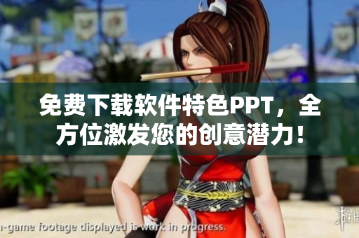 免费下载软件特色PPT，全方位激发您的创意潜力！