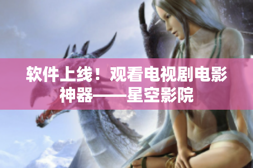 软件上线！观看电视剧电影神器——星空影院