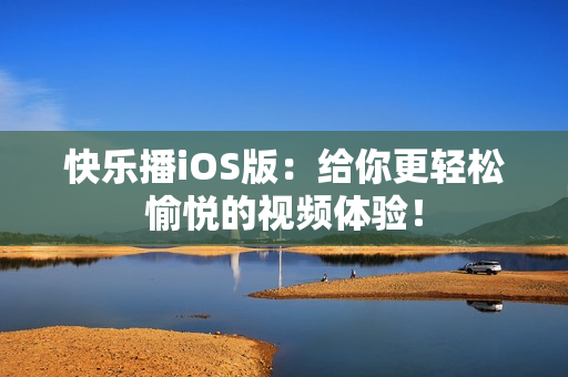 快乐播iOS版：给你更轻松愉悦的视频体验！