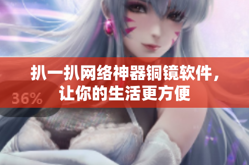 扒一扒网络神器铜镜软件，让你的生活更方便