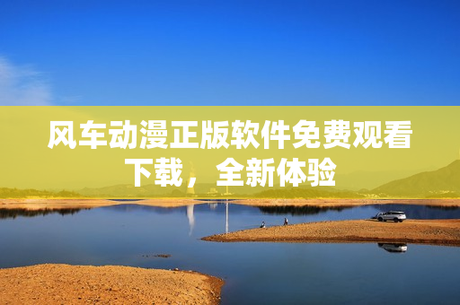 风车动漫正版软件免费观看下载，全新体验