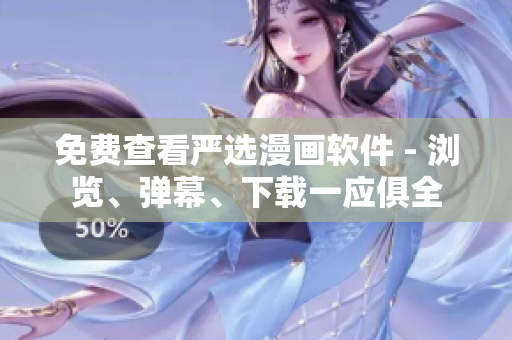 免费查看严选漫画软件 - 浏览、弹幕、下载一应俱全