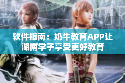 软件指南：奶牛教育APP让湖南学子享受更好教育