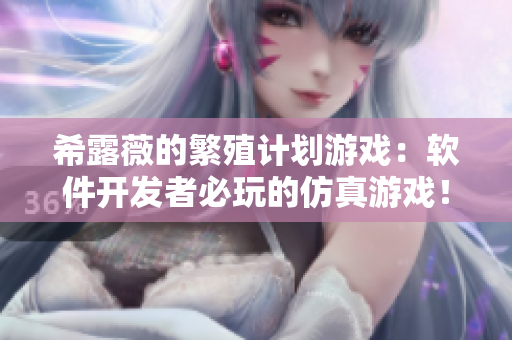 希露薇的繁殖计划游戏：软件开发者必玩的仿真游戏！