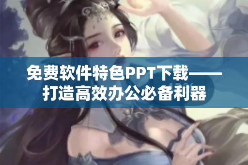 免费软件特色PPT下载——打造高效办公必备利器