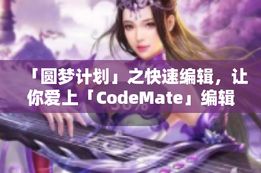 「圆梦计划」之快速编辑，让你爱上「CodeMate」编辑软件