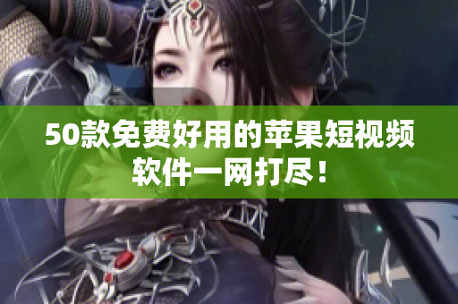 50款免费好用的苹果短视频软件一网打尽！