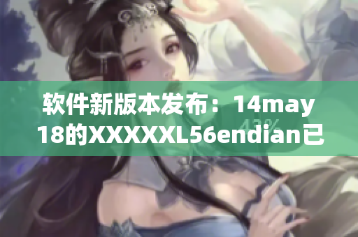 软件新版本发布：14may18的XXXXXL56endian已上线(1)
