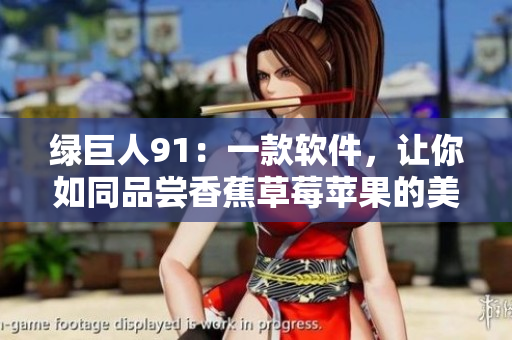 绿巨人91：一款软件，让你如同品尝香蕉草莓苹果的美味一般