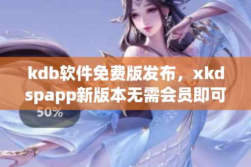 kdb软件免费版发布，xkdspapp新版本无需会员即可体验