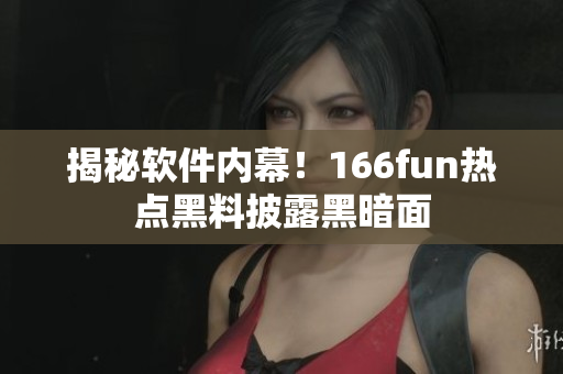 揭秘软件内幕！166fun热点黑料披露黑暗面