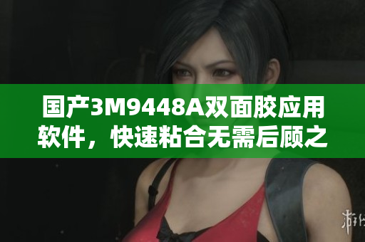 国产3M9448A双面胶应用软件，快速粘合无需后顾之忧