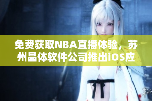 免费获取NBA直播体验，苏州晶体软件公司推出iOS应用！