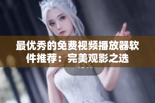 最优秀的免费视频播放器软件推荐：完美观影之选