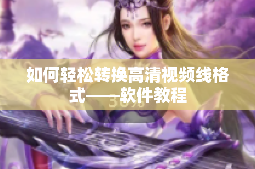 如何轻松转换高清视频线格式——软件教程