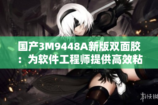 国产3M9448A新版双面胶：为软件工程师提供高效粘接解决方案