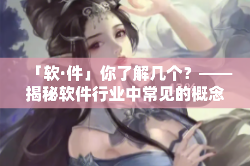「软·件」你了解几个？——揭秘软件行业中常见的概念及应用