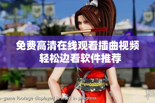 免费高清在线观看插曲视频  轻松边看软件推荐