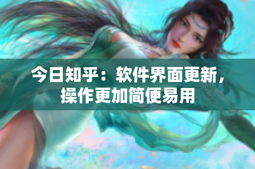 今日知乎：软件界面更新，操作更加简便易用