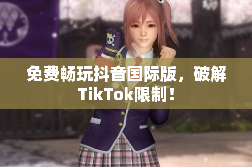 免费畅玩抖音国际版，破解TikTok限制！