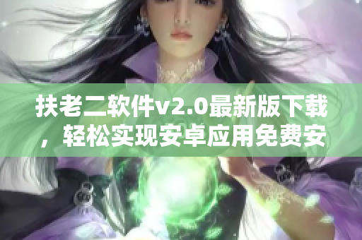 扶老二软件v2.0最新版下载，轻松实现安卓应用免费安装