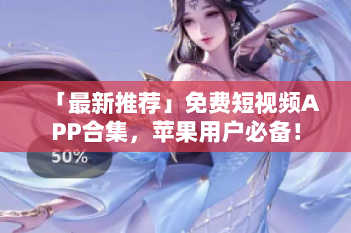 「最新推荐」免费短视频APP合集，苹果用户必备！