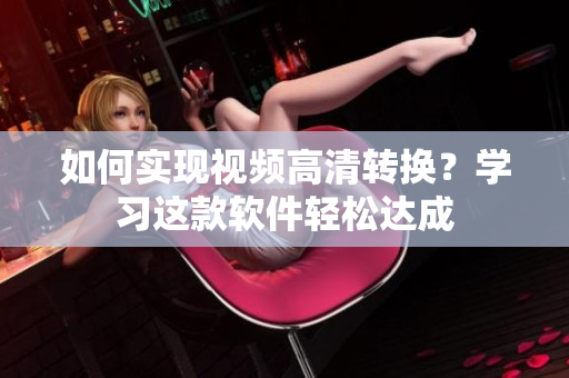 如何实现视频高清转换？学习这款软件轻松达成