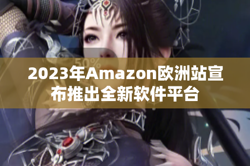 2023年Amazon欧洲站宣布推出全新软件平台