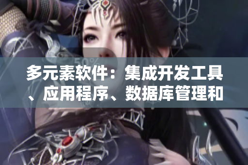 多元素软件：集成开发工具、应用程序、数据库管理和多媒体编辑功能
