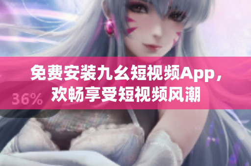 免费安装九幺短视频App，欢畅享受短视频风潮