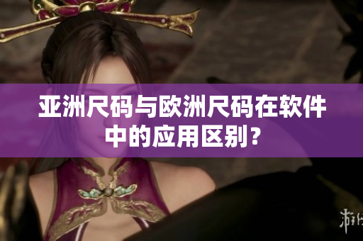 亚洲尺码与欧洲尺码在软件中的应用区别？
