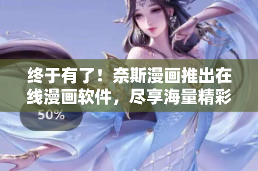 终于有了！奈斯漫画推出在线漫画软件，尽享海量精彩动漫