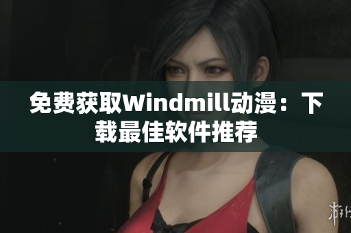 免费获取Windmill动漫：下载最佳软件推荐
