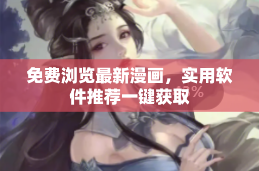 免费浏览最新漫画，实用软件推荐一键获取