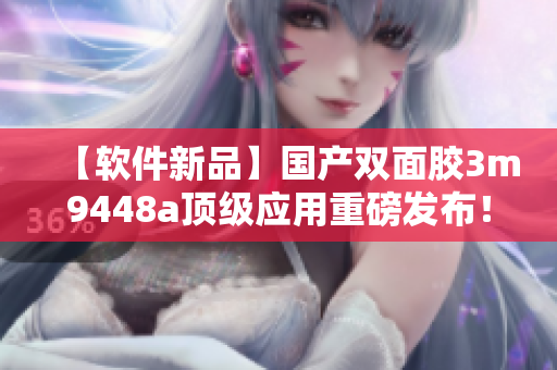 【软件新品】国产双面胶3m9448a顶级应用重磅发布！