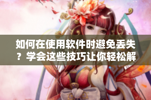 如何在使用软件时避免丢失？学会这些技巧让你轻松解决问题！