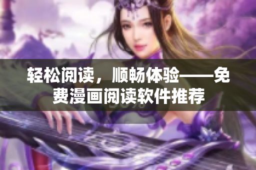 轻松阅读，顺畅体验——免费漫画阅读软件推荐