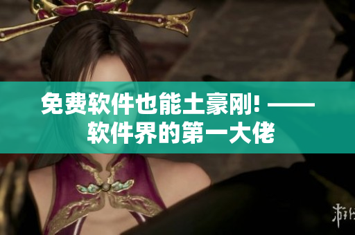 免费软件也能土豪刚! —— 软件界的第一大佬