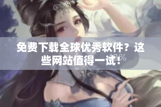 免费下载全球优秀软件？这些网站值得一试！
