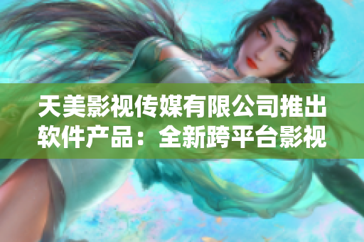 天美影视传媒有限公司推出软件产品：全新跨平台影视管理系统