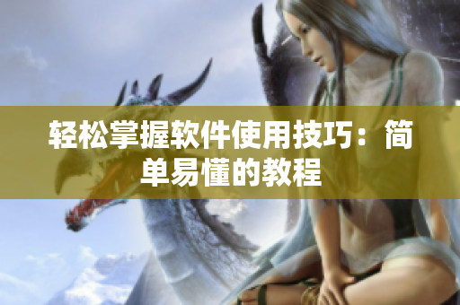 轻松掌握软件使用技巧：简单易懂的教程