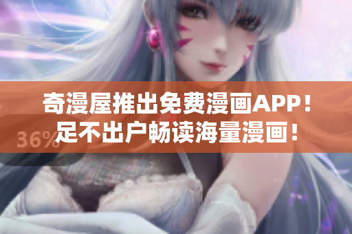 奇漫屋推出免费漫画APP！足不出户畅读海量漫画！