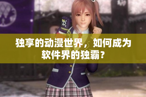 独享的动漫世界，如何成为软件界的独霸？