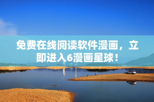 免费在线阅读软件漫画，立即进入6漫画星球！