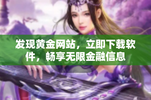 发现黄金网站，立即下载软件，畅享无限金融信息