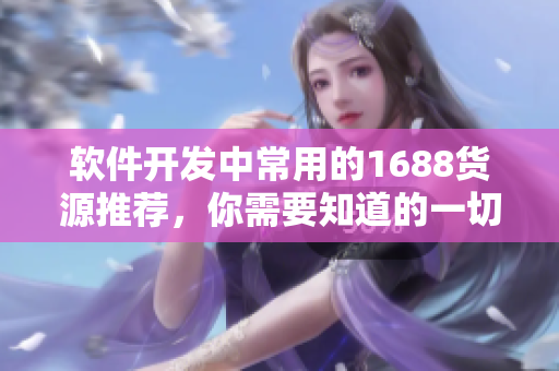 软件开发中常用的1688货源推荐，你需要知道的一切！
