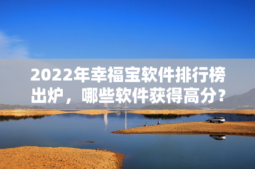 2022年幸福宝软件排行榜出炉，哪些软件获得高分？