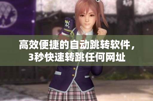 高效便捷的自动跳转软件，3秒快速转跳任何网址