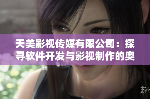 天美影视传媒有限公司：探寻软件开发与影视制作的奥秘